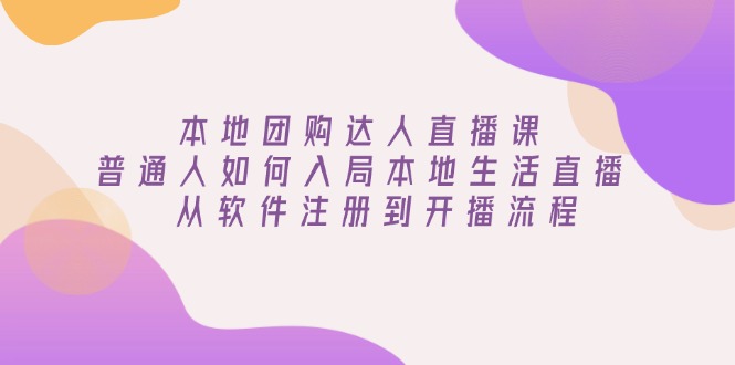 本地团购达人直播课：普通人如何入局本地生活直播, 从软件注册到开播流程 - 中创网-中创网
