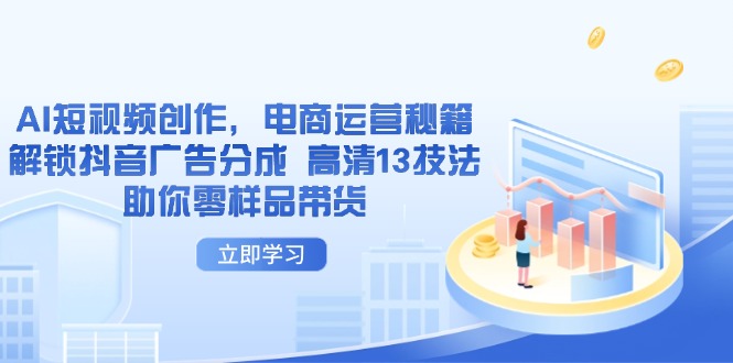 AI短视频创作，电商运营秘籍，解锁抖音广告分成 高清13技法助你零样品带货 - 中创网-中创网