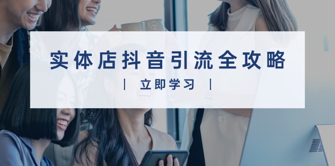实体店抖音引流全攻略，从视频制作到直播变现，打造火爆生意 - 中创网-中创网