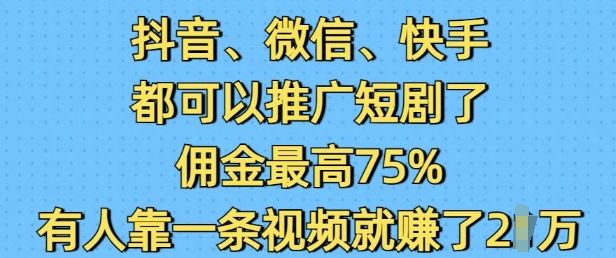 抖音微信快手都可以推广短剧了，佣金最高75%，有人靠一条视频就挣了2W - 中创网-中创网