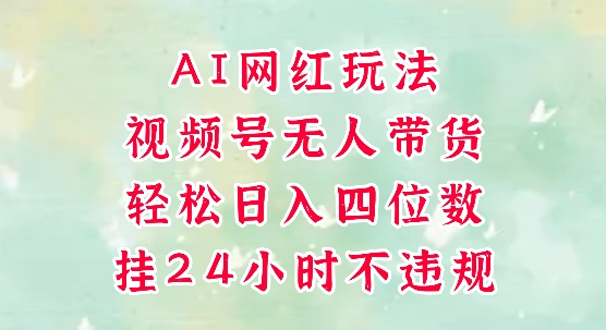 视频号无人直播带货，手机一挂自动爆单，AI网红玩法，带你解放双手，轻松日入四位数 - 中创网-中创网