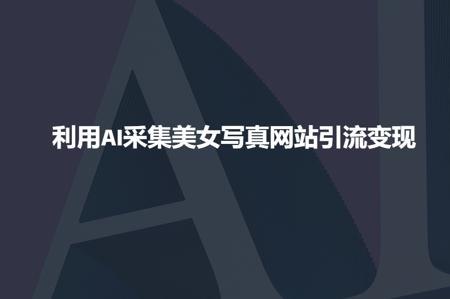 利用AI采集美女写真网站引流变现，引流嘎嘎的 - 中创网-中创网