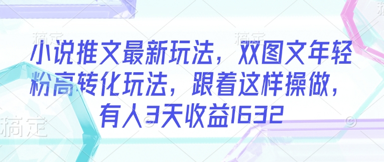 小说推文最新玩法，双图文年轻粉高转化玩法，跟着这样操做，有人3天收益1632 - 中创网-中创网