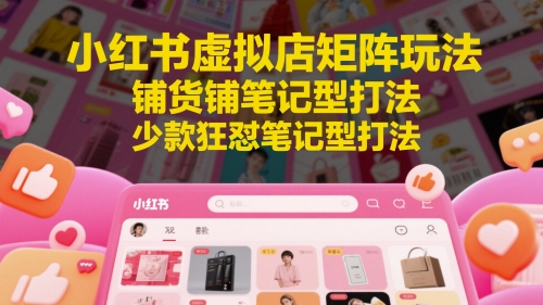 小红书虚拟店矩阵玩法，铺货铺笔记型打法，少款狂怼笔记型打法 - 中创网-中创网