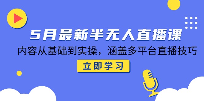 5月最新半无人直播课，内容从基础到实操，涵盖多平台直播技巧 - 中创网-中创网