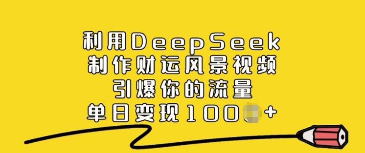 利用DeepSeek制作财运风景视频，引爆你的流量，单日变现多张 - 中创网-中创网