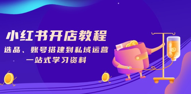 小红书开店教程，选品、账号搭建到私域运营，一站式学习资料 - 中创网-中创网