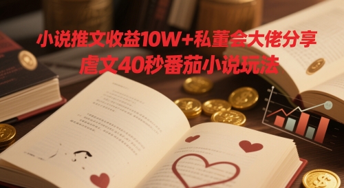 小说推文收益10W+私董会大佬分享，虐文40秒番茄小说玩法 - 中创网-中创网