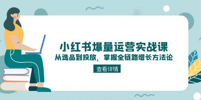 小红书爆量运营实战课：从选品到投放，掌握全链路增长方法论 - 中创网-中创网