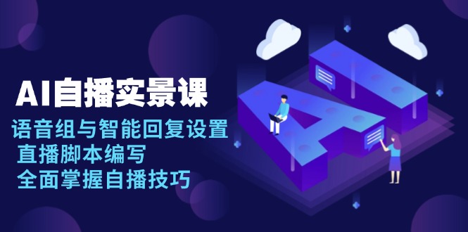 AI 自播 实景课：语音组与智能回复设置, 直播脚本编写, 全面掌握自播技巧 - 中创网-中创网