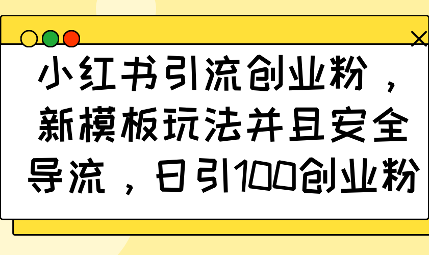 小红书引流创业粉，新模板玩法并且安全导流，日引100创业粉 - 中创网-中创网