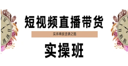短视频直播带货实操班，实体商家逆袭之路 - 中创网-中创网