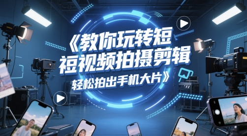 教你玩转短视频拍摄剪辑，轻松拍出手机大片 - 中创网-中创网