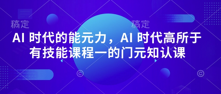 AI 时代的‮能元‬力，AI 时代高‮所于‬有技能课程‮一的‬门元‮知认‬课 - 中创网-中创网