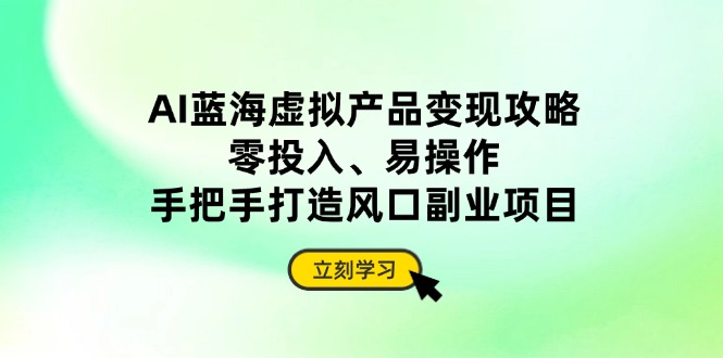 AI蓝海虚拟产品变现攻略，零投入、易操作，手把手打造风口副业项目 - 中创网-中创网