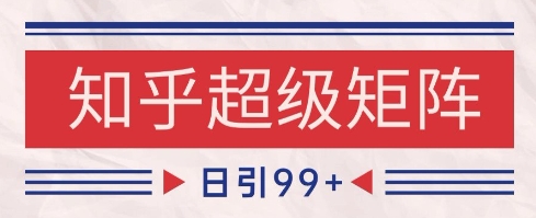 知乎超级矩阵玩法引流高质量精准粉SEO覆盖，日变现1k+【揭秘】 - 中创网-中创网