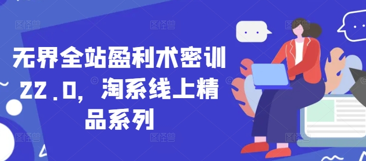无界全站盈利术密训22.0，淘系线上精品系列 - 中创网-中创网