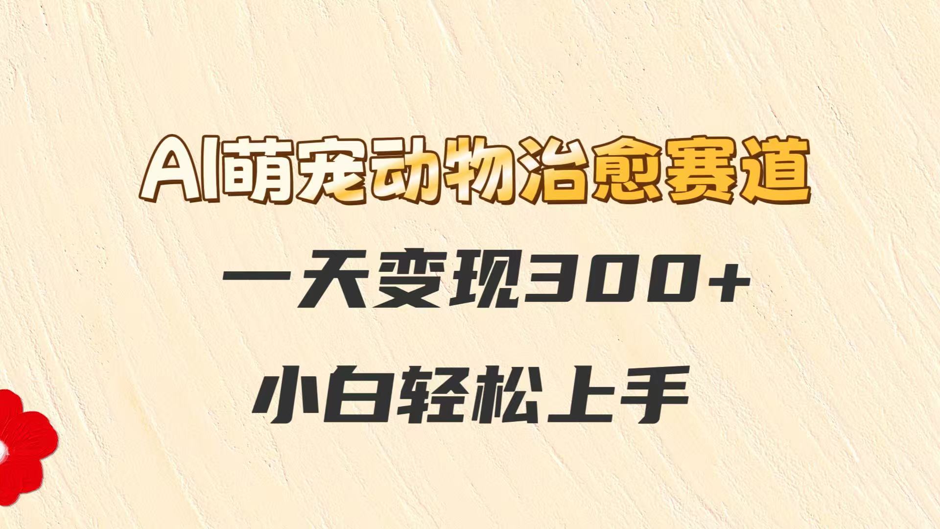 AI萌宠动物治愈赛道，一天变现300+，小白轻松上手 - 中创网-中创网