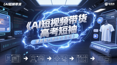AI短视频带货高考短袖爆款解析制作全流程 - 中创网-中创网