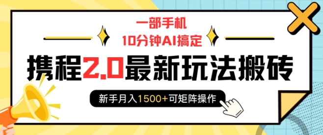 一部手机10分钟AI搞定，携程2.0最新玩法搬砖，新手月入1500+可矩阵操作 - 中创网-中创网