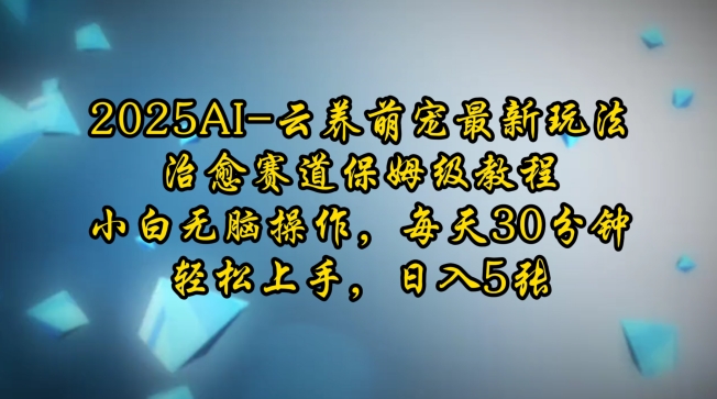 2025AI云养萌宠最新玩法，治愈赛道保姆级教程，小白无脑操作，每天30分钟，轻松上手，日入5张 - 中创网-中创网