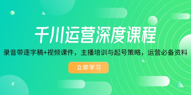 千川运营深度课程，录音带逐字稿+视频课件，主播培训与起号策略，运营... - 中创网-中创网