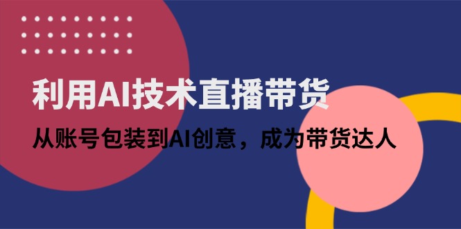 利用AI技术直播带货：从账号包装到AI创意，成为带货达人 - 中创网-中创网