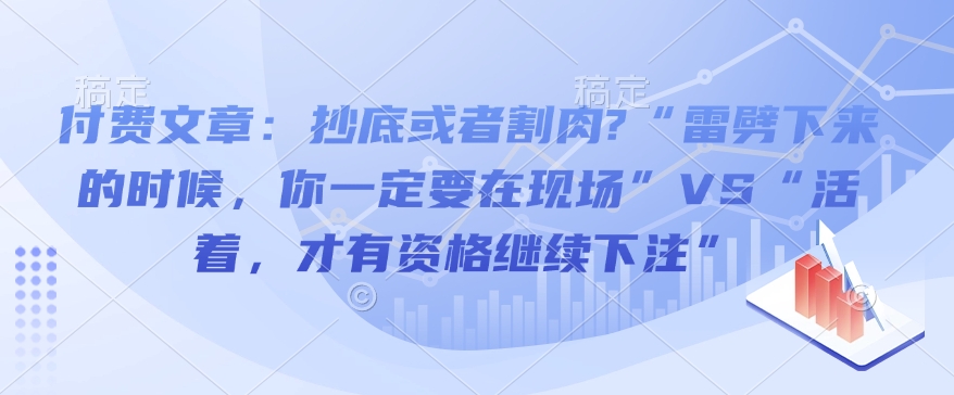 付费文章：抄底或者割肉?“雷劈下来的时候，你一定要在现场”VS“活着，才有资格继续下注” - 中创网-中创网