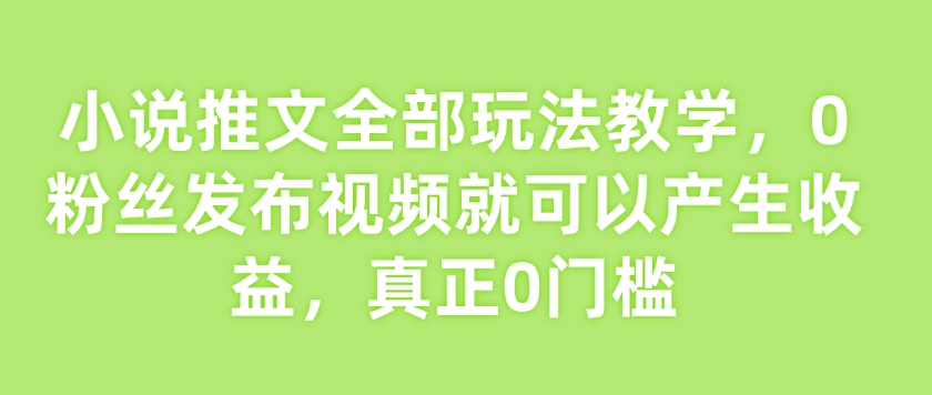 小说推文全部玩法教学，0粉丝发布视频就可以产生收益，真正0门槛 - 中创网-中创网