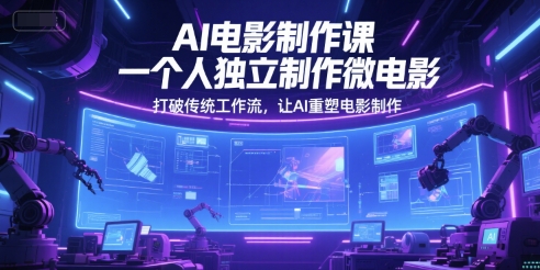AI电影制作课，一个人独立制作微电影，打破传统工作流，让AI重塑电影制作 - 中创网-中创网