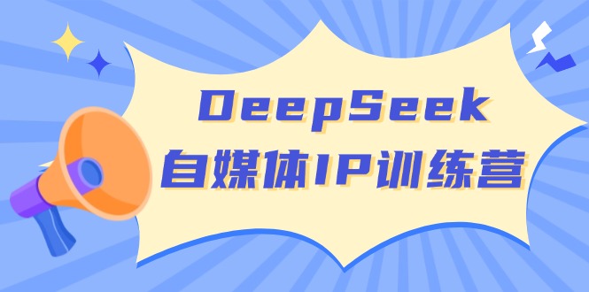 DeepSeek自媒体IP训练营，掌握四位定位法 长板变现模型 开启自媒体新篇章 - 中创网-中创网