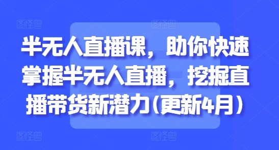 半无人直播课，助你快速掌握半无人直播，挖掘直播带货新潜力(更新4月) - 中创网-中创网