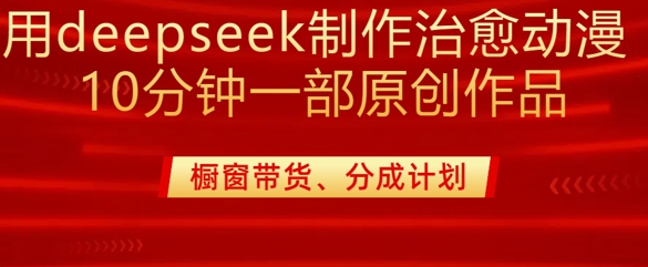 用deepseek制作治愈系漫剪，20分钟一部纯原创作品，多种变现渠道外面收费980 - 中创网-中创网