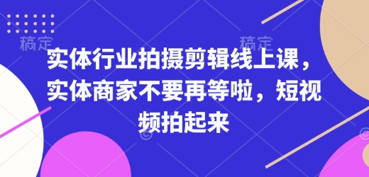 实体行业拍摄剪辑线上课，实体商家不要再等啦，短视频拍起来 - 中创网-中创网