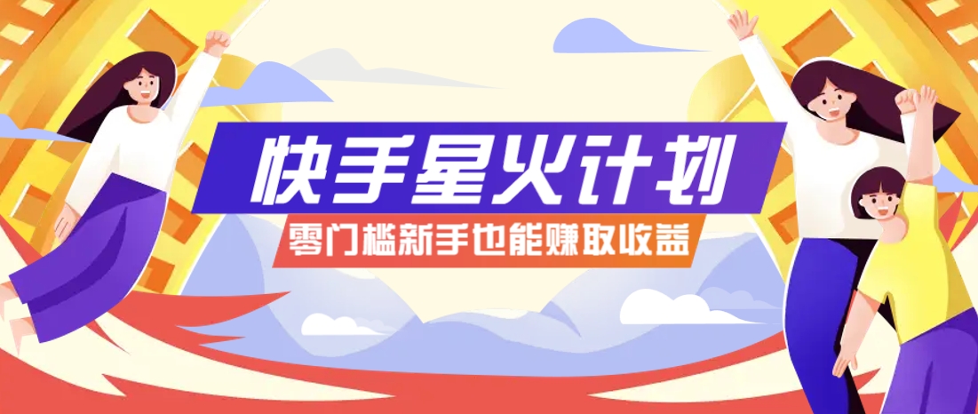 快手星火计划，零门槛、零粉丝也能参与，而且收益可观，一条视频爆赚7000+！ - 中创网-中创网