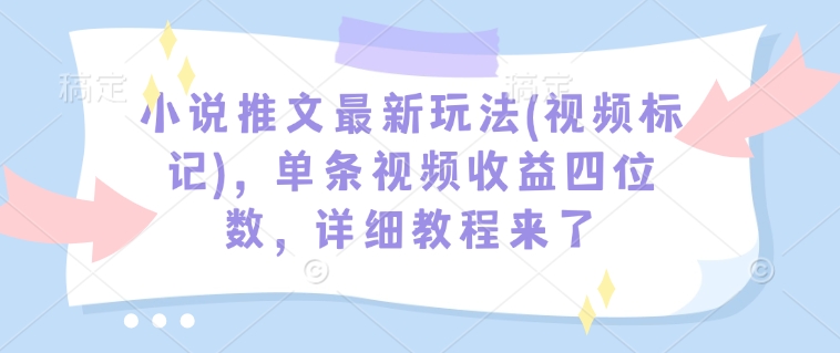 小说推文最新玩法(视频标记)，单条视频收益四位数，详细教程来了 - 中创网-中创网