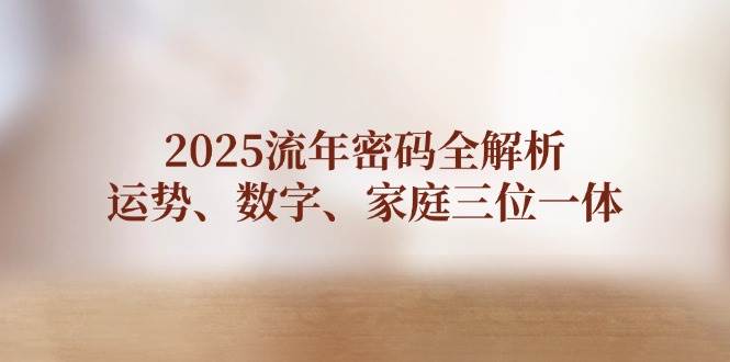 2025流年密码全解析，运势、数字、家庭三位一体 - 中创网-中创网