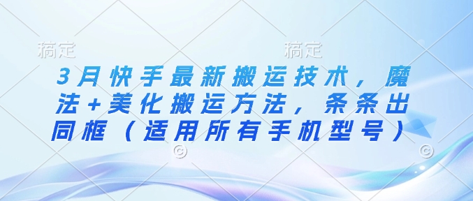 3月快手最新搬运技术，魔法+美化搬运方法，条条出同框(适用所有手机型号) - 中创网-中创网