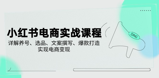 小红书电商实战课程，详解养号、选品、文案撰写、爆款打造，实现电商变现 - 中创网-中创网