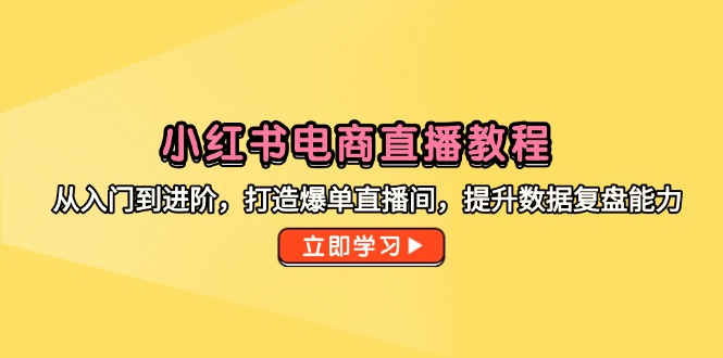 小红书电商直播教程，从入门到进阶，打造爆单直播间，提升数据复盘能力 - 中创网-中创网
