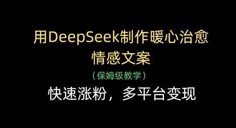 用DeepSeek制作暖心治愈情感文案，快速涨粉，多平台变现 - 中创网-中创网
