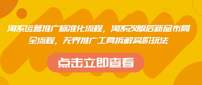 淘系运营推广标准化流程，​淘系改版后新品布局全流程，无界推广工具拆解高阶玩法 - 中创网-中创网
