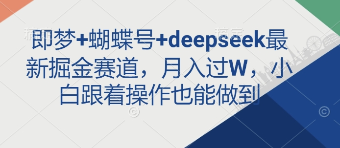 即梦+蝴蝶号+deepseek最新掘金赛道，月入过W，小白跟着操作也能做到 - 中创网-中创网