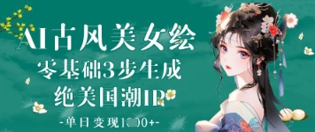 AI古风美女绘：零基础3步生成绝美国潮IP，单日变现1k+ - 中创网-中创网