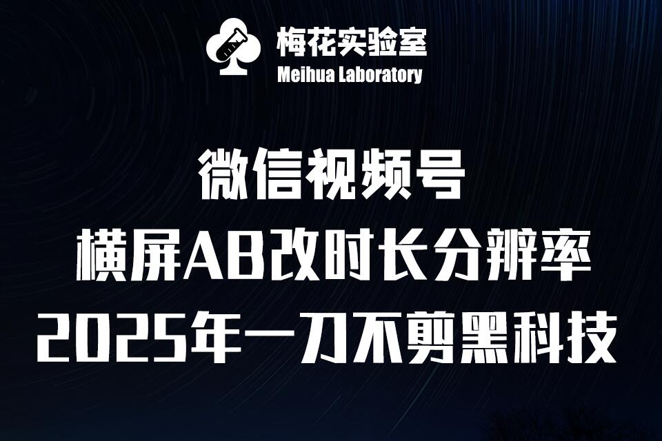 梅花实验室2025视频号最新一刀不剪黑科技，宽屏AB画中画+随机时长+帧率融合玩法 - 中创网-中创网