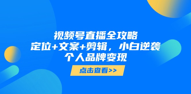 视频号直播全攻略，定位+文案+剪辑，小白逆袭个人品牌变现 - 中创网-中创网
