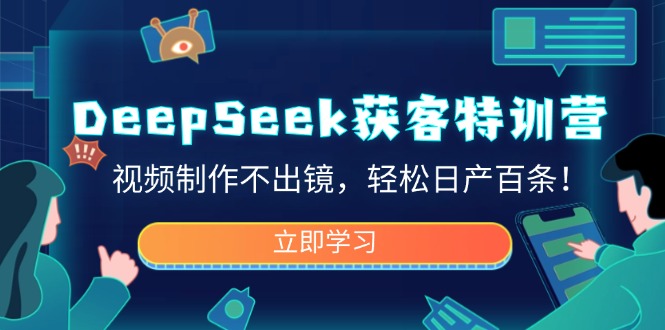 DeepSeek获客特训营，视频制作不出镜，轻松日产百条！ - 中创网-中创网