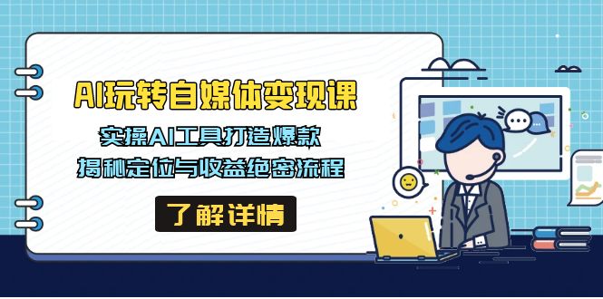 AI玩转自媒体变现课，实操AI工具打造爆款，揭秘定位与收益绝密流程 - 中创网-中创网
