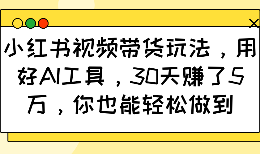 小红书视频带货玩法，用好AI工具，30天赚了5万，你也能轻松做到 - 中创网-中创网