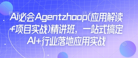 Ai必会Agent(应用解读+项目实战)精讲班，一站式搞定AI+行业落地应用实战 - 中创网-中创网
